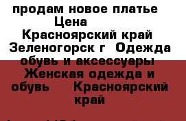 продам новое платье › Цена ­ 500 - Красноярский край, Зеленогорск г. Одежда, обувь и аксессуары » Женская одежда и обувь   . Красноярский край